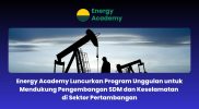 Energy Academy Luncurkan Program Unggulan untuk Mendukung Pengembangan SDM dan Keselamatan di Sektor Pertambangan