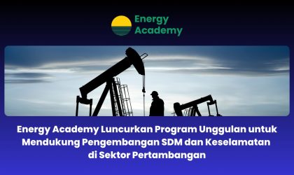 Energy Academy Luncurkan Program Unggulan untuk Mendukung Pengembangan SDM dan Keselamatan di Sektor Pertambangan