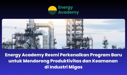 Energy Academy Resmi Perkenalkan Program Baru untuk Mendorong Produktivitas dan Keamanan di Industri Migas