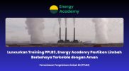 Luncurkan Training PPLB3, Energy Academy Pastikan Limbah Berbahaya Terkelola dengan Aman