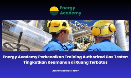 Energy Academy Perkenalkan Training Authorized Gas Tester: Tingkatkan Keamanan di Ruang Terbatas